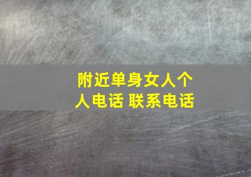 附近单身女人个人电话 联系电话